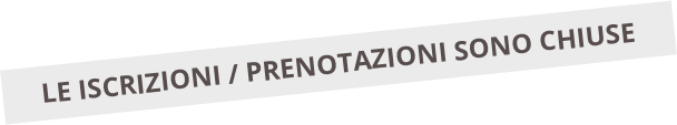 LE ISCRIZIONI / PRENOTAZIONI SONO CHIUSE